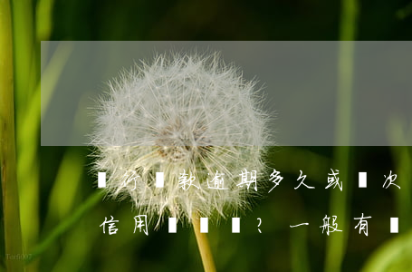 銀行還款逾期多久或幾次會(huì)影響信用記錄？一般有幾天寬限期？